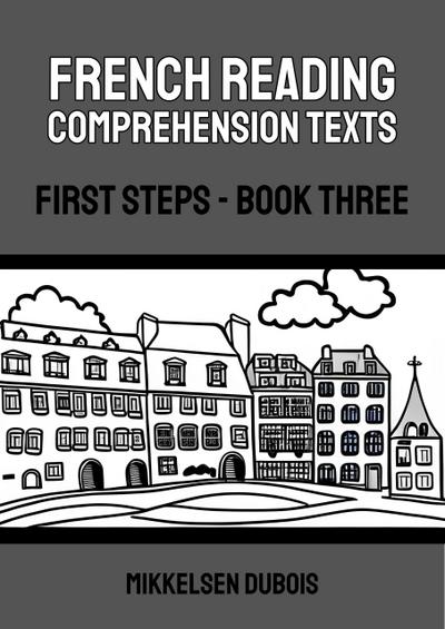 French Reading Comprehension Texts: First Steps - Book Three (French Reading Comprehension Texts for New Language Learners)