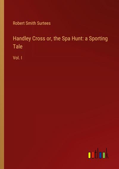 Handley Cross or, the Spa Hunt: a Sporting Tale
