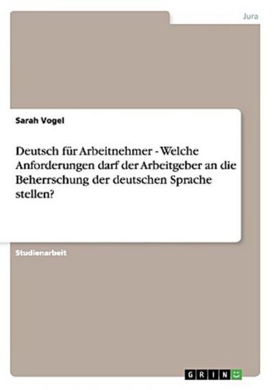 Deutsch für Arbeitnehmer - Welche Anforderungen darf der Arbeitgeber an die Beherrschung der deutschen Sprache stellen?