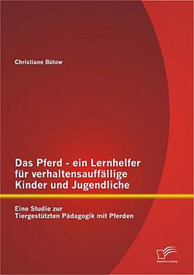 Das Pferd - ein Lernhelfer für verhaltensauffällige Kinder und Jugendliche