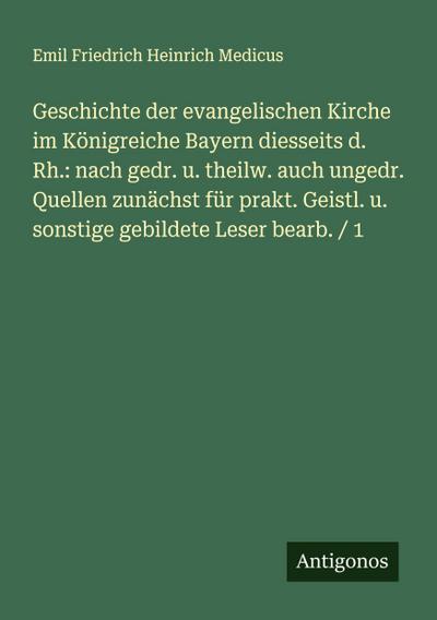 Geschichte der evangelischen Kirche im Königreiche Bayern diesseits d. Rh.: nach gedr. u. theilw. auch ungedr. Quellen zunächst für prakt. Geistl. u. sonstige gebildete Leser bearb. / 1