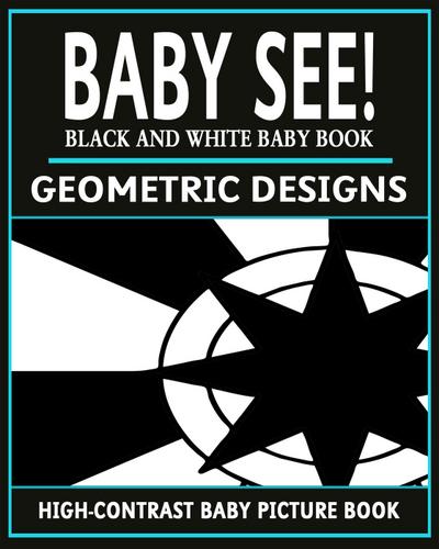 Baby See!: Geometric Designs (High-Contrast Baby Books, #3)