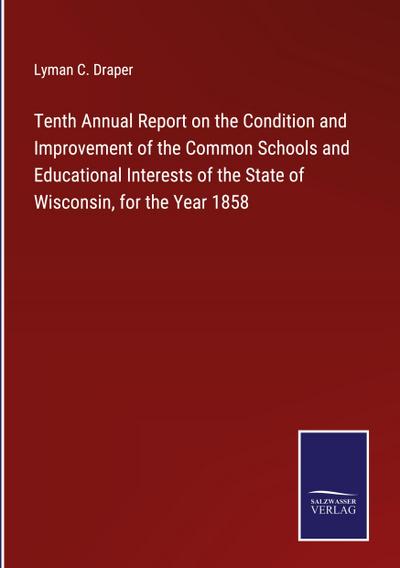 Tenth Annual Report on the Condition and Improvement of the Common Schools and Educational Interests of the State of Wisconsin, for the Year 1858