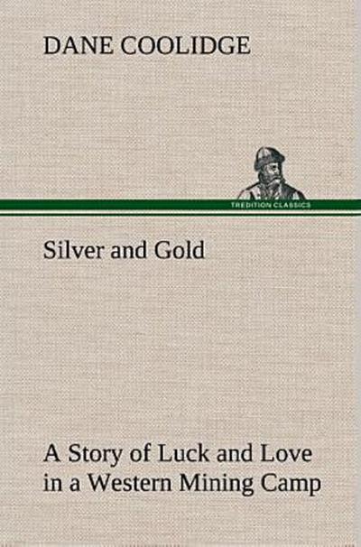 Silver and Gold A Story of Luck and Love in a Western Mining Camp