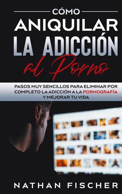 Cómo Aniquilar la Adicción al Porno