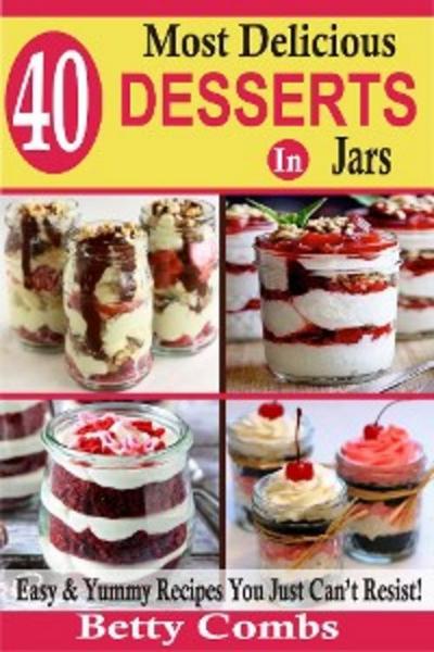 40 Most Delicious Desserts In Jars (eBook, EPUB) - Betty Combs