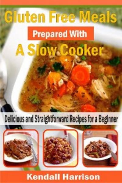 Gluten Free Meals Prepared with a Slow Cooker (eBook, EPUB) - Kendall Harrison