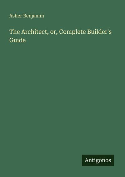 The Architect, or, Complete Builder’s Guide