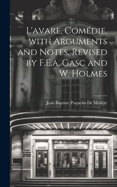 L’avare, Comédie, with Arguments and Notes, Revised by F.E.a. Gasc and W. Holmes