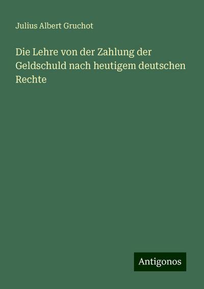 Gruchot, J: Lehre von der Zahlung der Geldschuld nach heutig
