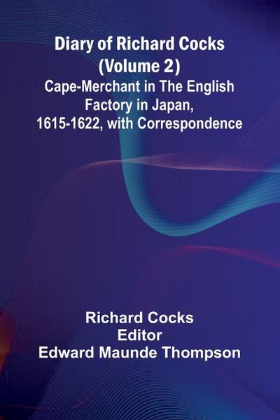 Diary Of Richard Cocks (Volume 2); Cape-Merchant In The English Factory In Japan, 1615-1622, With Correspondence