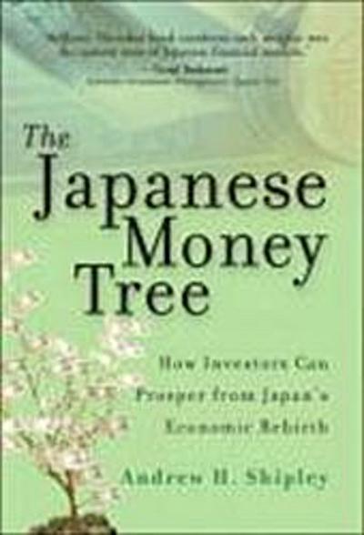 The Japanese Money Tree: How Investors Can Prosper from Japan’s Economic Rebi...