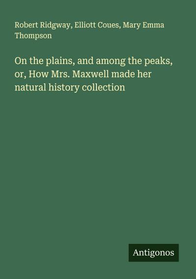 On the plains, and among the peaks, or, How Mrs. Maxwell made her natural history collection