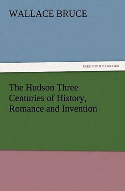 The Hudson Three Centuries of History, Romance and Invention
