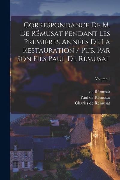 Correspondance de M. de Rémusat pendant les premières années de la restauration / pub. par son fils Paul de Rémusat; Volume 1