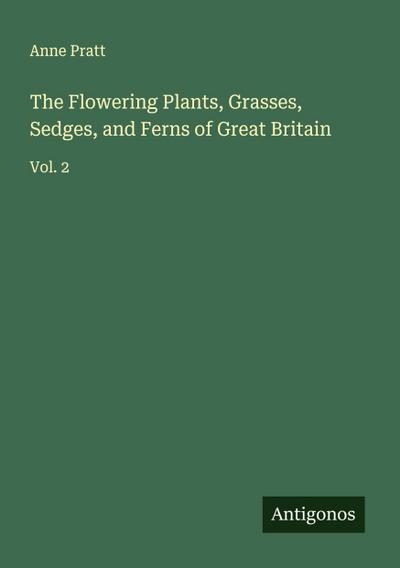 The Flowering Plants, Grasses, Sedges, and Ferns of Great Britain