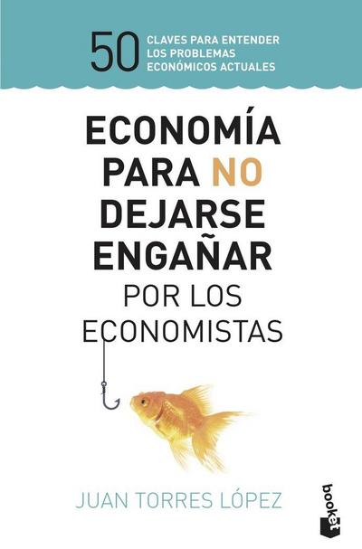 Economía para no dejarse engañar por los economistas : 50 claves para entender los problemas económicos actuales