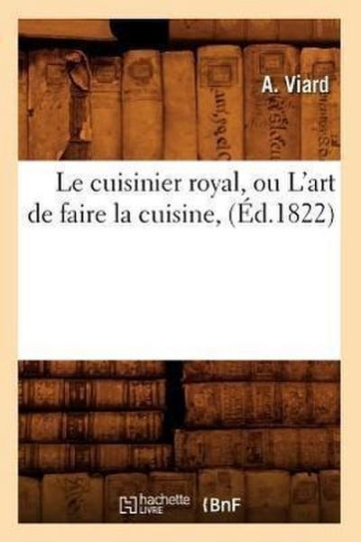 Le Cuisinier Royal, Ou l’Art de Faire La Cuisine, (Éd.1822)
