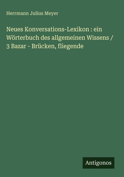 Neues Konversations-Lexikon : ein Wörterbuch des allgemeinen Wissens / 3 Bazar - Brücken, fliegende