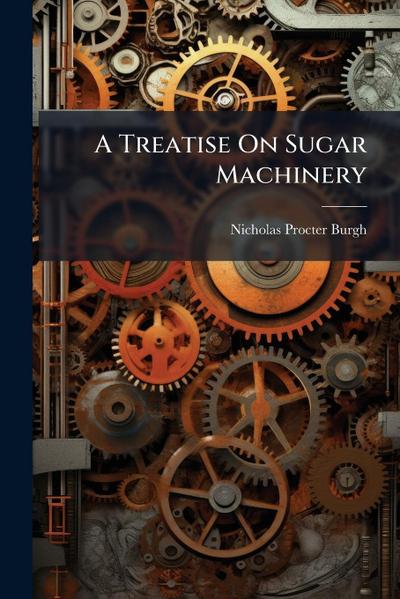 A Treatise On Sugar Machinery