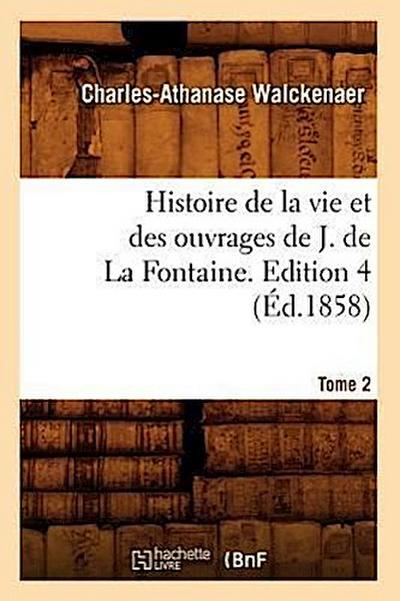 Histoire de la Vie Et Des Ouvrages de J. de la Fontaine. Tome 2, Edition 4 (Éd.1858)