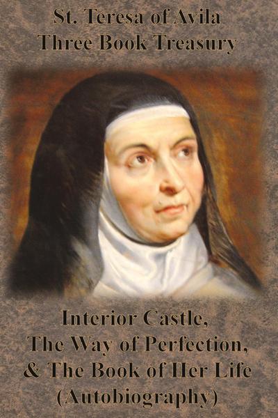 St. Teresa of Avila Three Book Treasury - Interior Castle, The Way of Perfection, and The Book of Her Life (Autobiography)