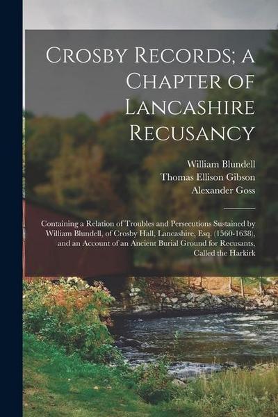 Crosby Records; a Chapter of Lancashire Recusancy: Containing a Relation of Troubles and Persecutions Sustained by William Blundell, of Crosby Hall, L