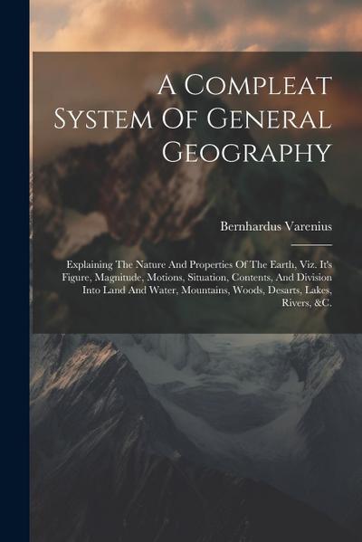 A Compleat System Of General Geography: Explaining The Nature And Properties Of The Earth, Viz. It’s Figure, Magnitude, Motions, Situation, Contents