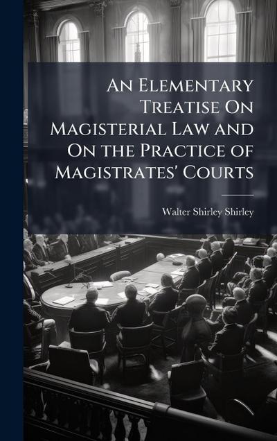 An Elementary Treatise On Magisterial Law and On the Practice of Magistrates’ Courts