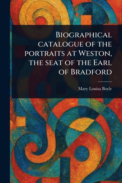 Biographical Catalogue of the Portraits at Weston, the Seat of the Earl of Bradford