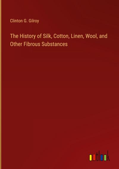 The History of Silk, Cotton, Linen, Wool, and Other Fibrous Substances