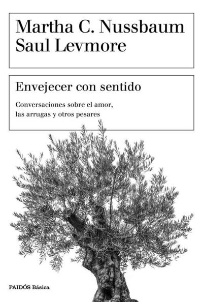 Envejecer con sentido : conversaciones sobre el amor, las arrugas y otros pesares