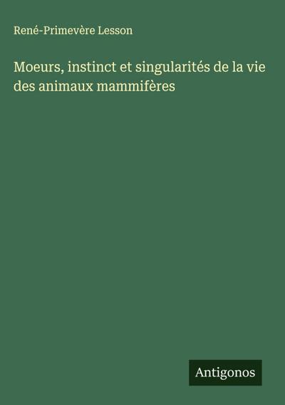 Moeurs, instinct et singularités de la vie des animaux mammifères