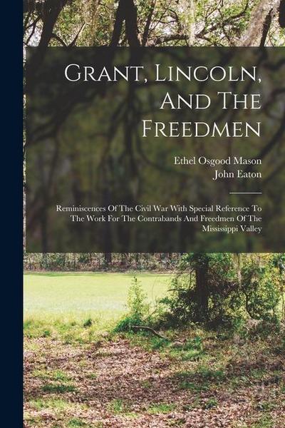 Grant, Lincoln, And The Freedmen: Reminiscences Of The Civil War With Special Reference To The Work For The Contrabands And Freedmen Of The Mississipp