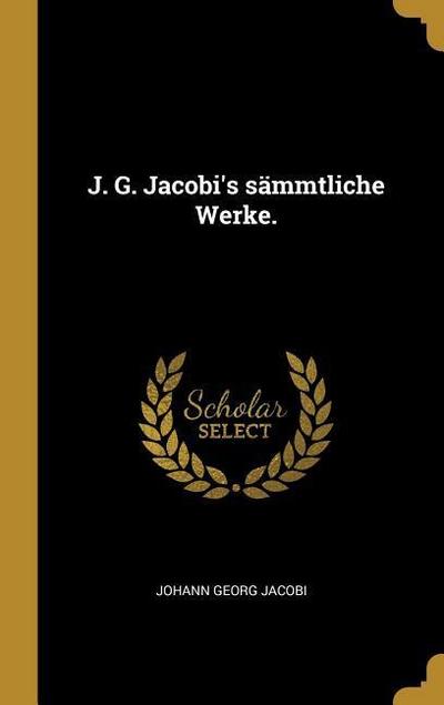 J. G. Jacobi’s sämmtliche Werke.