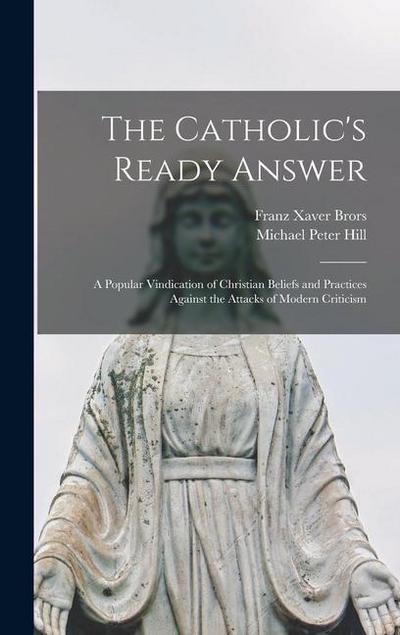 The Catholic’s Ready Answer: A Popular Vindication of Christian Beliefs and Practices Against the Attacks of Modern Criticism