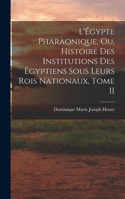 L’Égypte Pharaonique, ou, Histoire des Institutions des Égyptiens sous leurs rois Nationaux, Tome II