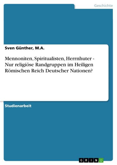 Mennoniten, Spiritualisten, Herrnhuter - Nur religiöse Randgruppen im Heiligen Römischen Reich Deutscher Nationen?