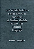 The Complete Roster and Service Records of Lee’s Army of Northern Virginia during the Overland Campaign