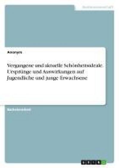 Vergangene und aktuelle Schönheitsideale. Ursprünge und Auswirkungen auf Jugendliche und junge Erwachsene - Anonym