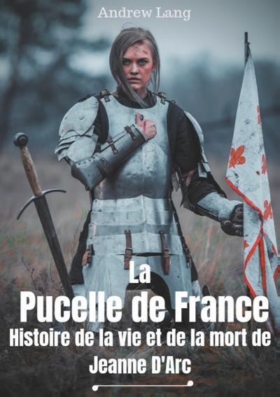 La Pucelle de France : Histoire de la vie et de la mort de Jeanne d’Arc