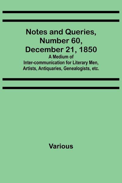 Notes and Queries, Number 60, December 21, 1850 ; A Medium of Inter-communication for Literary Men, Artists, Antiquaries, Genealogists, etc.