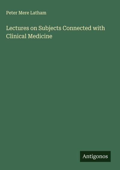 Lectures on Subjects Connected with Clinical Medicine