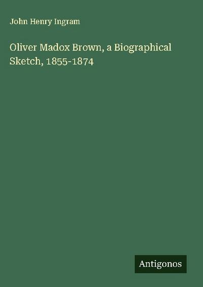 Oliver Madox Brown, a Biographical Sketch, 1855-1874