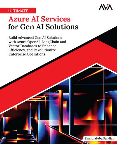 Ultimate Azure AI Services for Gen AI Solutions: Build Advanced Gen AI Solutions with Azure OpenAI, LangChain and Vector Databases to Enhance Efficiency, and Revolutionize Enterprise Operations