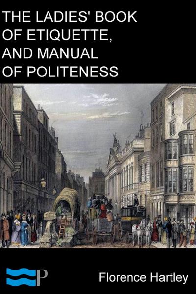 The Ladies’ Book of Etiquette, and Manual of Politeness