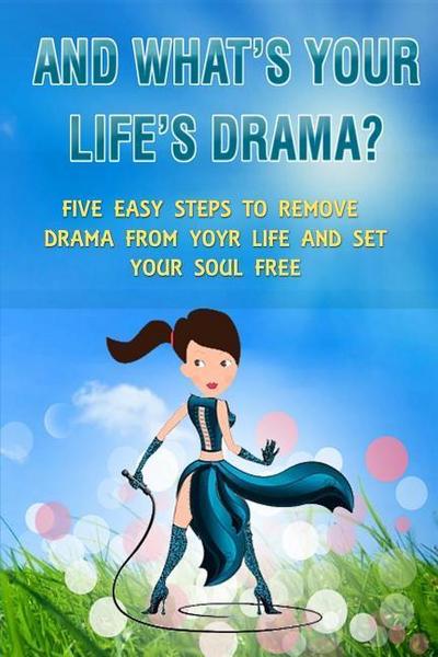 And What’s Your Life’s Drama?: Five Easy Steps to Remove Drama from Your Life and Set Your Soul Free