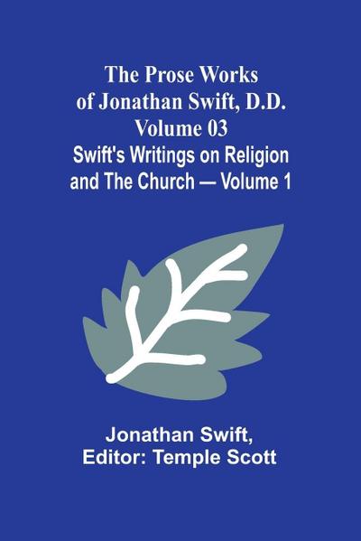 The Prose Works of Jonathan Swift, D.D. - Volume 03; Swift’s Writings on Religion and the Church - Volume 1