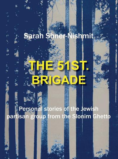 The 51st Brigade - Personal stories of the Jewish Partisan group from the Slonim Ghetto