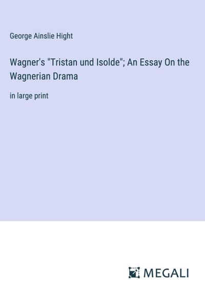 Wagner’s "Tristan und Isolde"; An Essay On the Wagnerian Drama